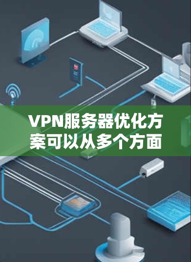VPN服务器优化方案可以从多个方面入手,包括硬件配置、软件选择、服务器配置、负载均衡、网络优化等。以下是一些常见的优化方案和建议 VPN服务器优化方案可以从多个方面入手,包括硬件配置、软件选择、服务器配置、负载均衡、网络优化等。以下是一些常见的优化方案和建议
