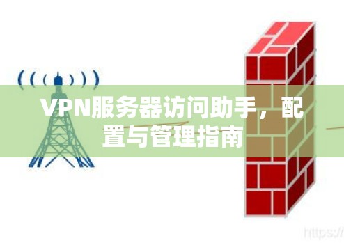 VPN服务器访问助手，配置与管理指南
