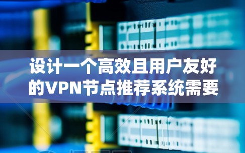 设计一个高效且用户友好的VPN节点推荐系统需要综合考虑多个关键因素,确保既满足用户需求,又能在技术和隐私保护方面保持高标准。以下是一个结构化的解决方案 设计一个高效且用户友好的VPN节点推荐系统需要综合考虑多个关键因素,确保既满足用户需求,又能在技术和隐私保护方面保持高标准。以下是一个结构化的解决方案