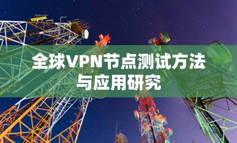 全球VPN节点测试方法与应用研究 全球VPN节点测试方法与应用研究