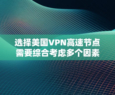 选择美国VPN高速节点需要综合考虑多个因素,以确保最佳的性能和安全性。以下是对该过程的分步指南 选择美国VPN高速节点需要综合考虑多个因素,以确保最佳的性能和安全性。以下是对该过程的分步指南