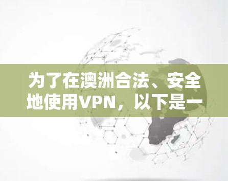 为了在澳洲合法、安全地使用VPN,以下是一个分步骤的解决方案 为了在澳洲合法、安全地使用VPN,以下是一个分步骤的解决方案