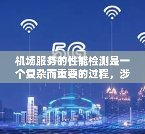 机场服务的性能检测是一个复杂而重要的过程,涉及多个维度和方法。以下是对机场服务性能检测的详细分析和总结 机场服务的性能检测是一个复杂而重要的过程,涉及多个维度和方法。以下是对机场服务性能检测的详细分析和总结