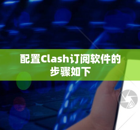配置Clash订阅软件的步骤如下 配置Clash订阅软件的步骤如下