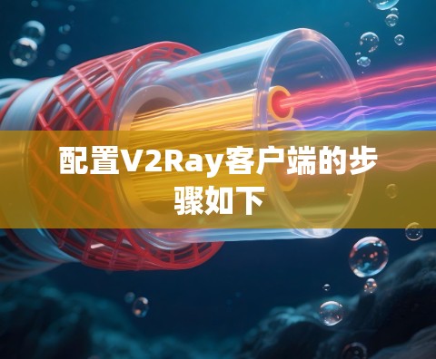 配置V2Ray客户端的步骤如下 配置V2Ray客户端的步骤如下