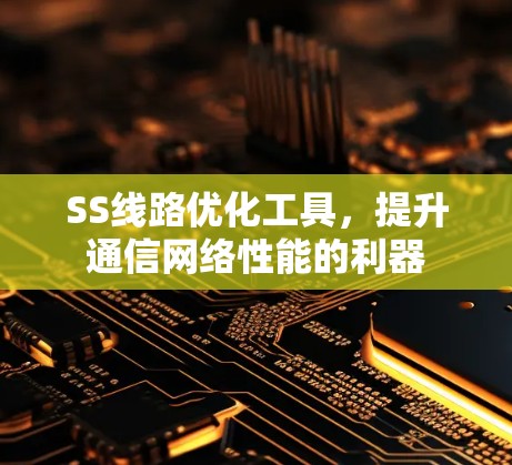 SS线路优化工具,提升通信网络性能的利器 SS线路优化工具,提升通信网络性能的利器
