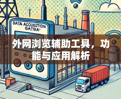 外网浏览辅助工具,功能与应用解析 外网浏览辅助工具,功能与应用解析
