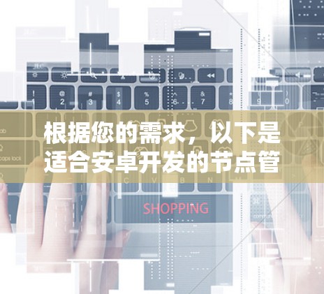 根据您的需求,以下是适合安卓开发的节点管理工具的推荐 根据您的需求,以下是适合安卓开发的节点管理工具的推荐