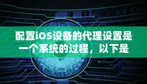 配置iOS设备的代理设置是一个系统的过程,以下是分步骤的指导,帮助您顺利完成配置 配置iOS设备的代理设置是一个系统的过程,以下是分步骤的指导,帮助您顺利完成配置