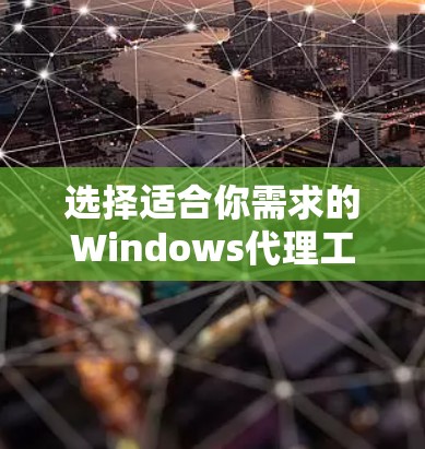 选择适合你需求的Windows代理工具