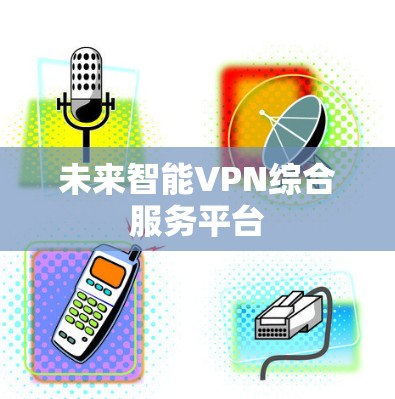 未来智能VPN综合服务平台 未来智能VPN综合服务平台