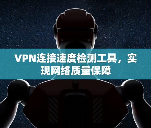 VPN连接速度检测工具,实现网络质量保障 VPN连接速度检测工具,实现网络质量保障