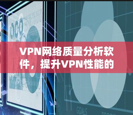 VPN网络质量分析软件，提升VPN性能的关键工具