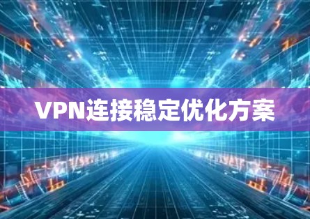 VPN连接稳定优化方案
