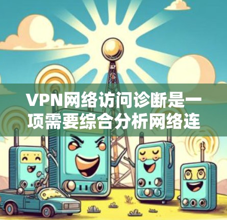 VPN网络访问诊断是一项需要综合分析网络连接、配置和性能的过程。以下是一些常见的诊断步骤和指南，帮助你快速定位和解决VPN网络访问问题
