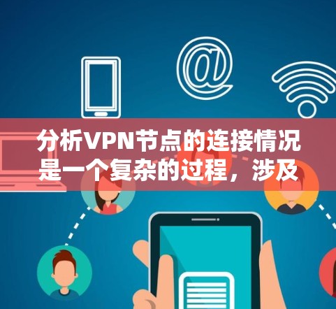 分析VPN节点的连接情况是一个复杂的过程，涉及多个层面的考量。以下是一个有条理的分步解释