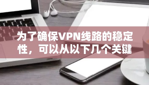 为了确保VPN线路的稳定性，可以从以下几个关键方面进行分析和优化