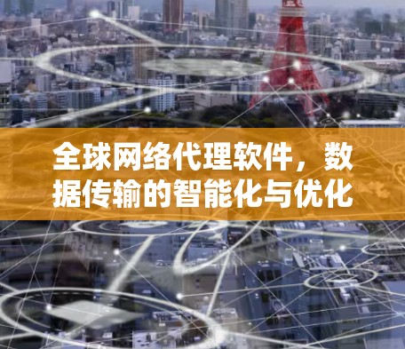 全球网络代理软件，数据传输的智能化与优化
