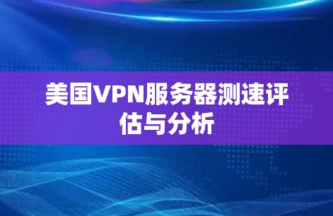 美国VPN服务器测速评估与分析 美国VPN服务器测速评估与分析