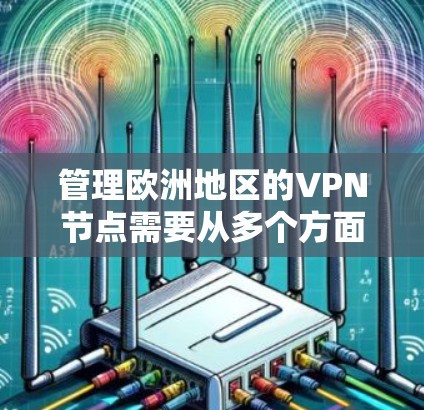 管理欧洲地区的VPN节点需要从多个方面进行规划和维护，以下是一些关键点和建议