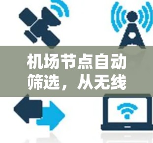 机场节点自动筛选,从无线环境到智能化管理 机场节点自动筛选,从无线环境到智能化管理