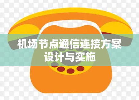 机场节点通信连接方案设计与实施 机场节点通信连接方案设计与实施