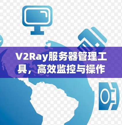 V2Ray服务器管理工具，高效监控与操作指南