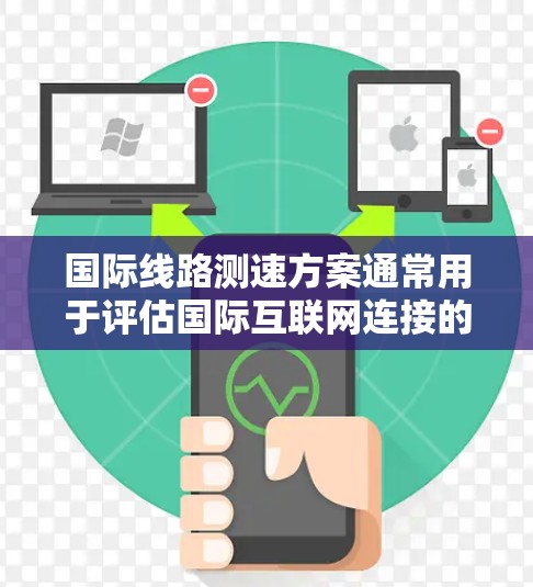国际线路测速方案通常用于评估国际互联网连接的性能，包括带宽、延迟、丢包率等关键指标。以下是一个典型的国际线路测速方案
