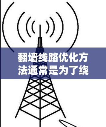 翻墙线路优化方法通常是为了绕过网络防火墙，访问被限制访问的网站或资源。以下是一些常见的方法和优化建议
