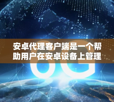 安卓代理客户端是一个帮助用户在安卓设备上管理代理任务的工具，主要用于数据抓取、测试和其他需要代理功能的场景。以下是设计和开发这个客户端的关键步骤和考虑因素