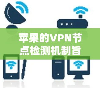 苹果的VPN节点检测机制旨在确保用户连接的安全性和隐私。以下是对这一过程的详细分析