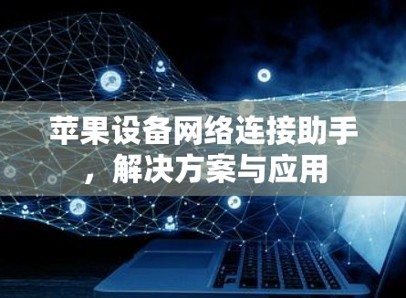 苹果设备网络连接助手,解决方案与应用 苹果设备网络连接助手,解决方案与应用