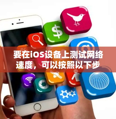 要在iOS设备上测试网络速度,可以按照以下步骤选择合适的工具 要在iOS设备上测试网络速度,可以按照以下步骤选择合适的工具