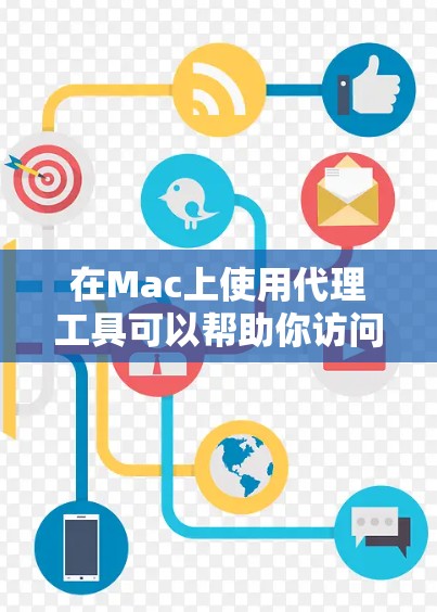 在Mac上使用代理工具可以帮助你访问受限制的网站或配置网络设置。以下是一些常用的Mac代理工具及其下载链接