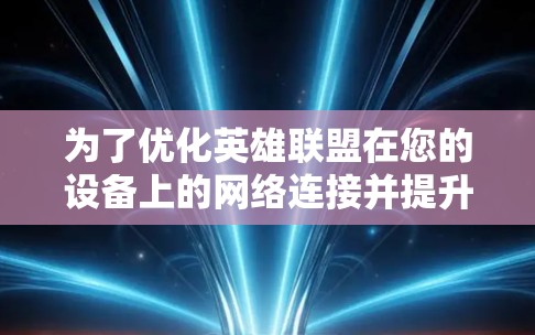 为了优化英雄联盟在您的设备上的网络连接并提升游戏体验,您可以按照以下步骤进行 为了优化英雄联盟在您的设备上的网络连接并提升游戏体验,您可以按照以下步骤进行