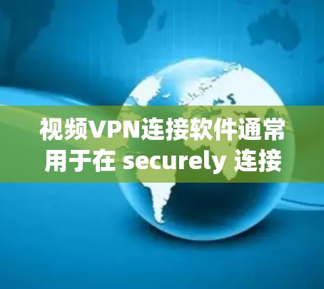 视频VPN连接软件通常用于在 securely 连接视频会议或实时视频通话时，确保传输的数据和通信的安全性。这些软件可以帮助用户通过加密的方式进行视频通话，防止数据泄露或未经授权的访问
