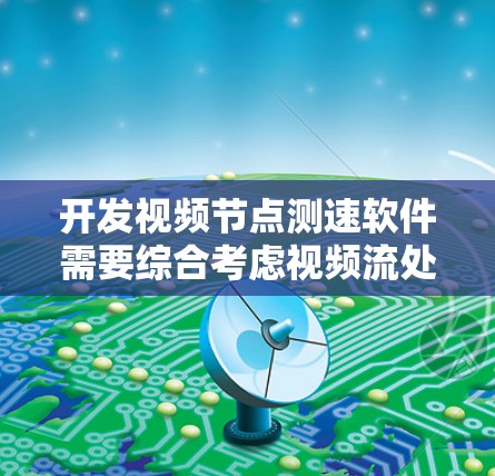 开发视频节点测速软件需要综合考虑视频流处理、网络测量、节点通信、数据分析和可视化等多个方面。以下是分步骤的解决方案 开发视频节点测速软件需要综合考虑视频流处理、网络测量、节点通信、数据分析和可视化等多个方面。以下是分步骤的解决方案