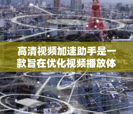 高清视频加速助手是一款旨在优化视频播放体验的第三方应用,通常用于解决视频流播放中的性能问题。以下是对其的详细分析和总结 高清视频加速助手是一款旨在优化视频播放体验的第三方应用,通常用于解决视频流播放中的性能问题。以下是对其的详细分析和总结
