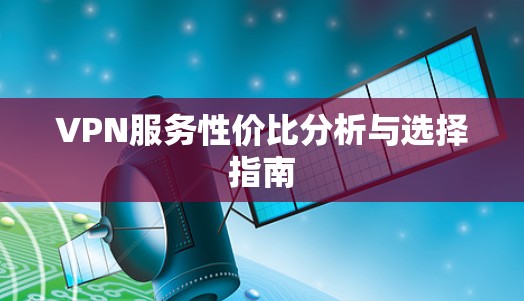 VPN服务性价比分析与选择指南 VPN服务性价比分析与选择指南