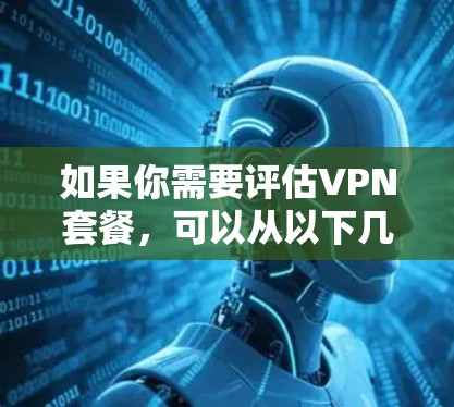 如果你需要评估VPN套餐,可以从以下几个方面进行分析 如果你需要评估VPN套餐,可以从以下几个方面进行分析