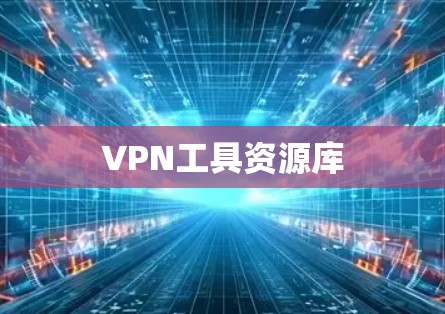 VPN工具资源库 VPN工具资源库