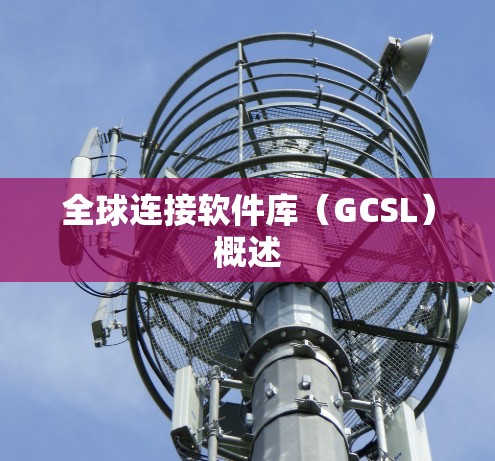 全球连接软件库(GCSL)概述 全球连接软件库(GCSL)概述