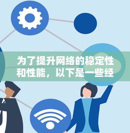 为了提升网络的稳定性和性能,以下是一些经过分析的网络增强软件推荐,根据不同的需求和使用场景来分类 为了提升网络的稳定性和性能,以下是一些经过分析的网络增强软件推荐,根据不同的需求和使用场景来分类