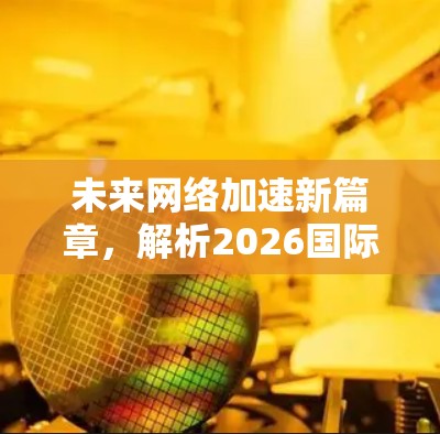未来网络加速新篇章,解析2026国际网络加速平台 未来网络加速新篇章,解析2026国际网络加速平台