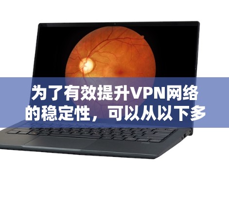 为了有效提升VPN网络的稳定性，可以从以下多个方面实施具体策略和措施