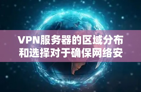 VPN服务器的区域分布和选择对于确保网络安全、稳定连接以及满足特定需求至关重要。以下是对VPN服务器区域的分析和建议