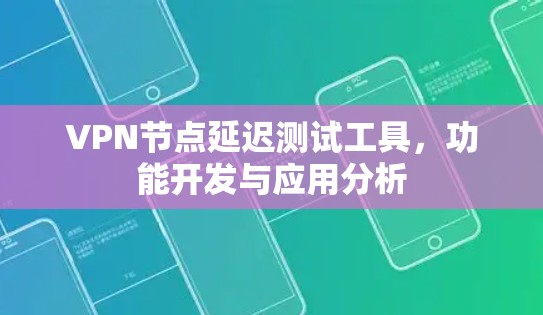 VPN节点延迟测试工具,功能开发与应用分析 VPN节点延迟测试工具,功能开发与应用分析