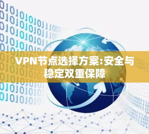 VPN节点选择方案:安全与稳定双重保障 VPN节点选择方案:安全与稳定双重保障