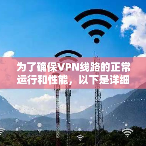 为了确保VPN线路的正常运行和性能，以下是详细的测试步骤和指南