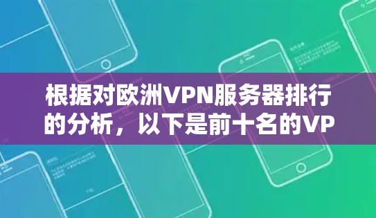 根据对欧洲VPN服务器排行的分析,以下是前十名的VPN服务提供商及其主要特点 根据对欧洲VPN服务器排行的分析,以下是前十名的VPN服务提供商及其主要特点